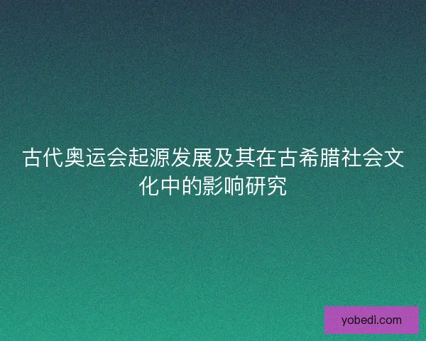 古代奥运会起源发展及其在古希腊社会文化中的影响研究 古代奥运会起源发展及其在古希腊社会文化中的影响研究