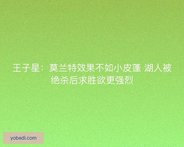 王子星：莫兰特效果不如小皮蓬 湖人被绝杀后求胜欲更强烈