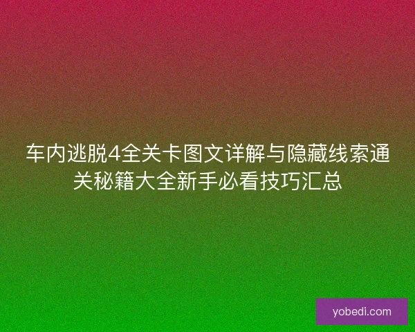 车内逃脱4全关卡图文详解与隐藏线索通关秘籍大全新手必看技巧汇总 车内逃脱4全关卡图文详解与隐藏线索通关秘籍大全新手必看技巧汇总