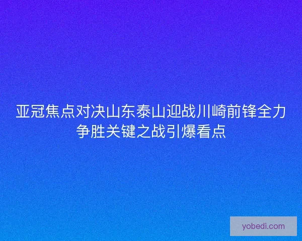 亚冠焦点对决山东泰山迎战川崎前锋全力争胜关键之战引爆看点