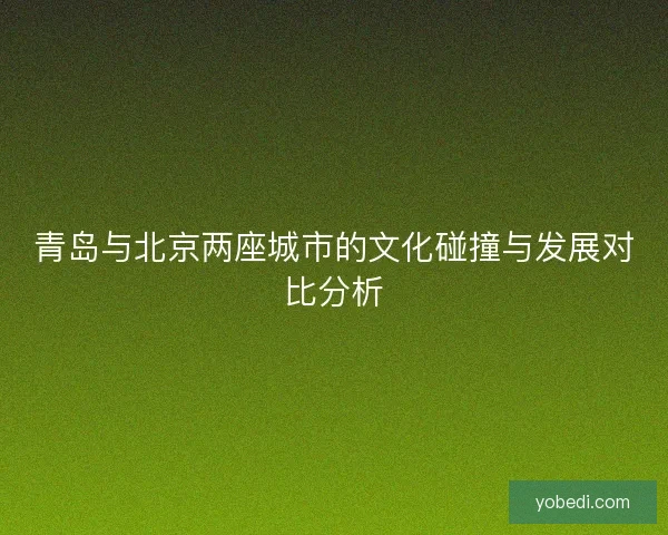 青岛与北京两座城市的文化碰撞与发展对比分析
