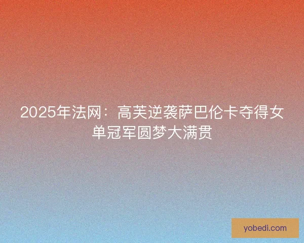2025年法网:高芙逆袭萨巴伦卡夺得女单冠军圆梦大满贯 2025年法网:高芙逆袭萨巴伦卡夺得女单冠军圆梦大满贯
