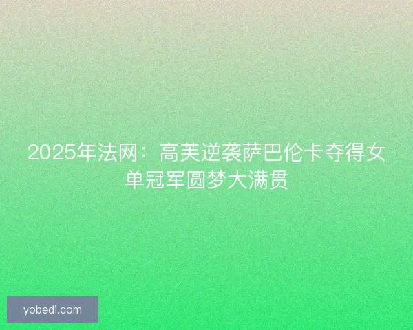 2025年法网：高芙逆袭萨巴伦卡夺得女单冠军圆梦大满贯