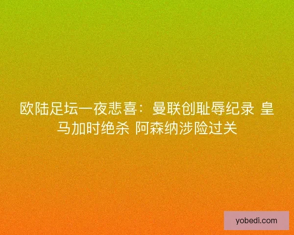欧陆足坛一夜悲喜：曼联创耻辱纪录 皇马加时绝杀 阿森纳涉险过关