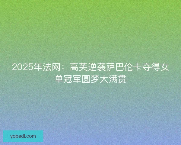 2025年法网：高芙逆袭萨巴伦卡夺得女单冠军圆梦大满贯