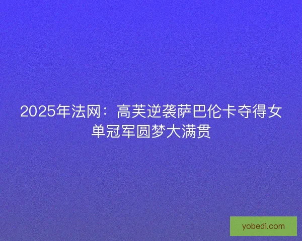 2025年法网:高芙逆袭萨巴伦卡夺得女单冠军圆梦大满贯 2025年法网:高芙逆袭萨巴伦卡夺得女单冠军圆梦大满贯