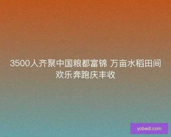 3500人齐聚中国粮都富锦 万亩水稻田间欢乐奔跑庆丰收 3500人齐聚中国粮都富锦 万亩水稻田间欢乐奔跑庆丰收